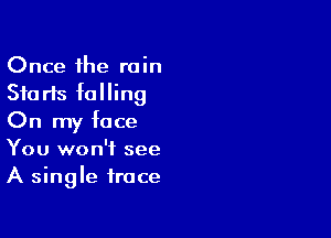 Once 1he rain
Starts falling

On my face
You won't see
A single trace