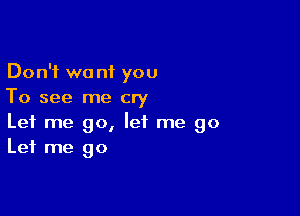 Don't we nf you
To see me cry

Let me go, let me go
Let me go