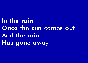 In the rain
Once the sun comes out

And the rain
Has gone away