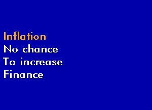 InHa on
No chance

To increase
Finance