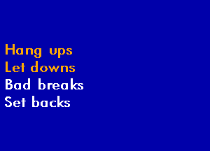 Hang ups
Lei downs

Bad breaks
Set backs