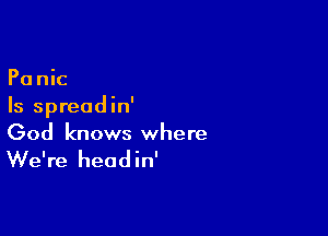 Panic
Is spreadin'

God knows where

We're head in'