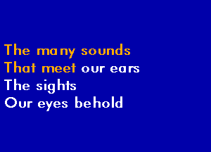 The ma ny sounds
Thai meet our ears

The sights
Our eyes behold