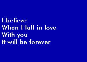 I believe

When I fall in love

With you

It will be forever