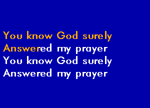 You know God surely
Answered my prayer

You know God surely
Answered my prayer