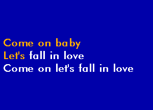 Come on be by

Lefs fall in love
Come on let's fall in love