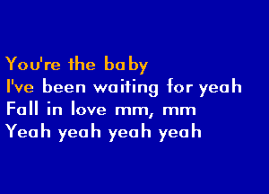 You're the be by

I've been waiting for yeah

Fall in love mm, mm

Yeah yeah yeah yeah