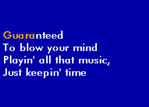 Gua ronteed
To blow your mind

Playin' a that music,
Just keepin' time