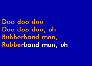 Doo doo doo
Doo doo doo, uh

Rubberband mo n,

Rubberba nd ma n, uh