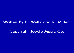 Written By 8. Wells and R. Miller.

Copyright Jobeie Music Co.