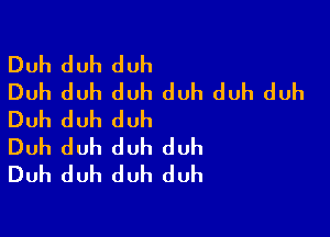 Duh duh duh
Duh duh duh duh duh duh

Duh duh duh
Duh duh duh duh
Duh duh duh duh