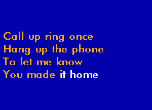 Call Up ring once
Hang up the phone

To let me know
You made it home