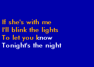 If she's with me

I'll blink the lights

To let you know

To nig hfs the nig hf