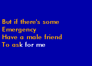 But if there's some
Emergency

Have a male friend
To ask for me
