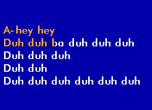 A-hey hey
Duh duh b0 duh duh duh

Duh duh duh
Duh duh
Duh duh duh duh duh duh