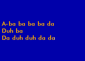 A-ba b0 b0 be do
Duh be

Do duh duh do do