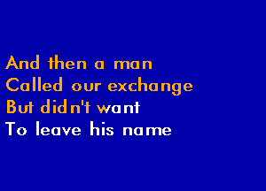 And then a man
Called our exchange

Buf did n't want
To leave his name