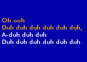 Oh ooh
Duh duh duh duh duh duh,

A-duh duh duh
Duh duh duh duh duh duh