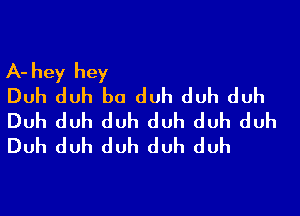 A-hey hey
Duh duh b0 duh duh duh

Duh duh duh duh duh duh
Duh duh duh duh duh