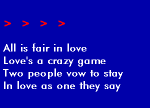 All is fair in love

Love's a crazy game
Two people vow to stay
In love as one they say