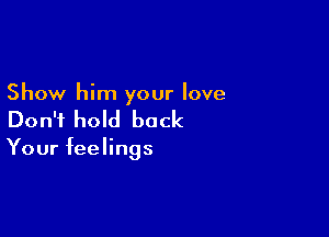 Show him your love

Don't hold back

Your feelings