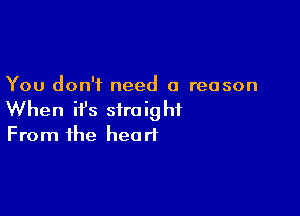 You don't need a reason

When ifs straight
From the heart