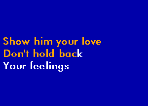 Show him your love

Don't hold back

Your feelings