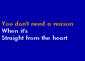You don't need a reason

When ifs
Straight from the heart