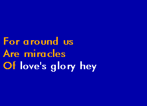 For a round us

Are miracles

Of Iove's glory hey