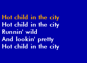 Hot child in the city
Hot child in the city

Runnin' wild
And lookin' pretty
Hot child in the city