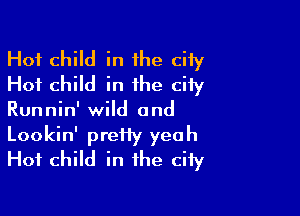 Hot child in the city
Hot child in the city

Runnin' wild and

Lookin' pretty yeah
Hot child in the city