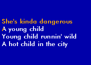 She's kinda dangerous
A young child

Young child runnin' wild

A hot child in the city