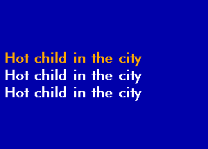 Hot child in the city

Hot child in the city
Hot child in the ciiy