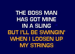 THE BOSS MAN
HAS GUT MINE
IN A SLING
BUT I'LL BE SVVINGIN'
WHEN I LOOSEN UP
MY STRINGS