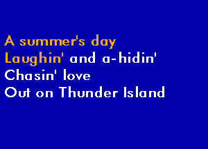 A summesz day
Laughin' and o-hidin'

Chosin' love
Out on Thunder Island