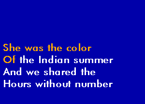 She was the color

Of the Indian summer
And we shared the

Hours without number