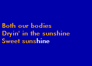 Both our bodies

Dryin' in the sunshine
Sweet sunshine