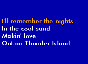 I'll remember the nights
In the cool sand

Ma kin' love

Out on Thunder Island