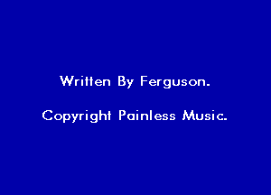 Written By Ferguson.

Copyright Painless Music-