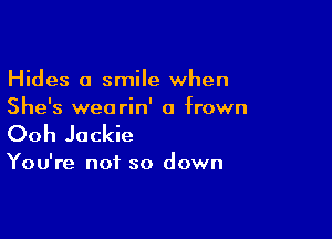 Hides a smile when
She's wearin' a frown

Ooh Jackie

You're not so down