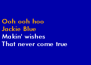 Ooh ooh hoo

Jackie Blue

Ma kin' wishes
Thai never come true