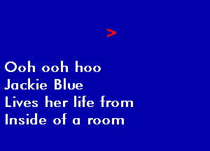 Ooh ooh hoo

Jackie Blue

Lives her life from
Inside of a room