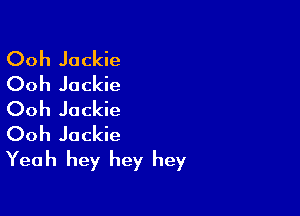 Ooh Jackie
Ooh Jackie

Ooh Jackie
Ooh Jackie
Yeah hey hey hey