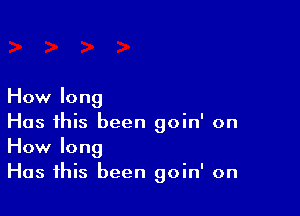 How long

Has this been goin' on
How long
Has this been goin' on