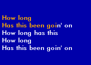 How long
Has this been goin' on

How long has this
How long
Has this been goin' on