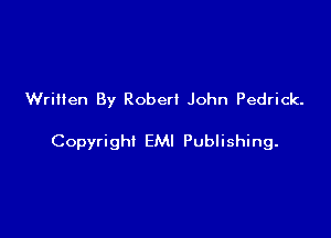 WriHen By Robert John Pedrick.

Copyrighi EMI Publishing.