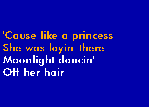 'Cause like a princess
She was Iayin' there

Moonlight dancin'
OH her hair