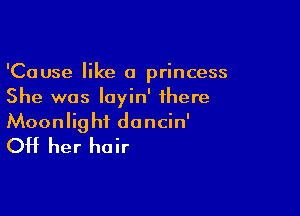 'Cause like a princess
She was Iayin' there

Moonlight dancin'
OH her hair