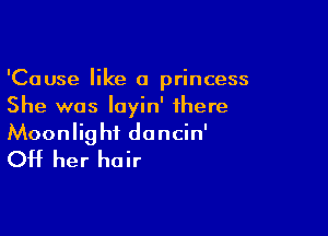 'Cause like a princess
She was Iayin' there

Moonlight dancin'
OH her hair