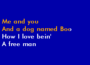 Me and you
And a dog named Boo

How I love bein'
A free man